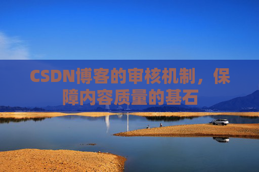 CSDN博客的审核机制，保障内容质量的基石
